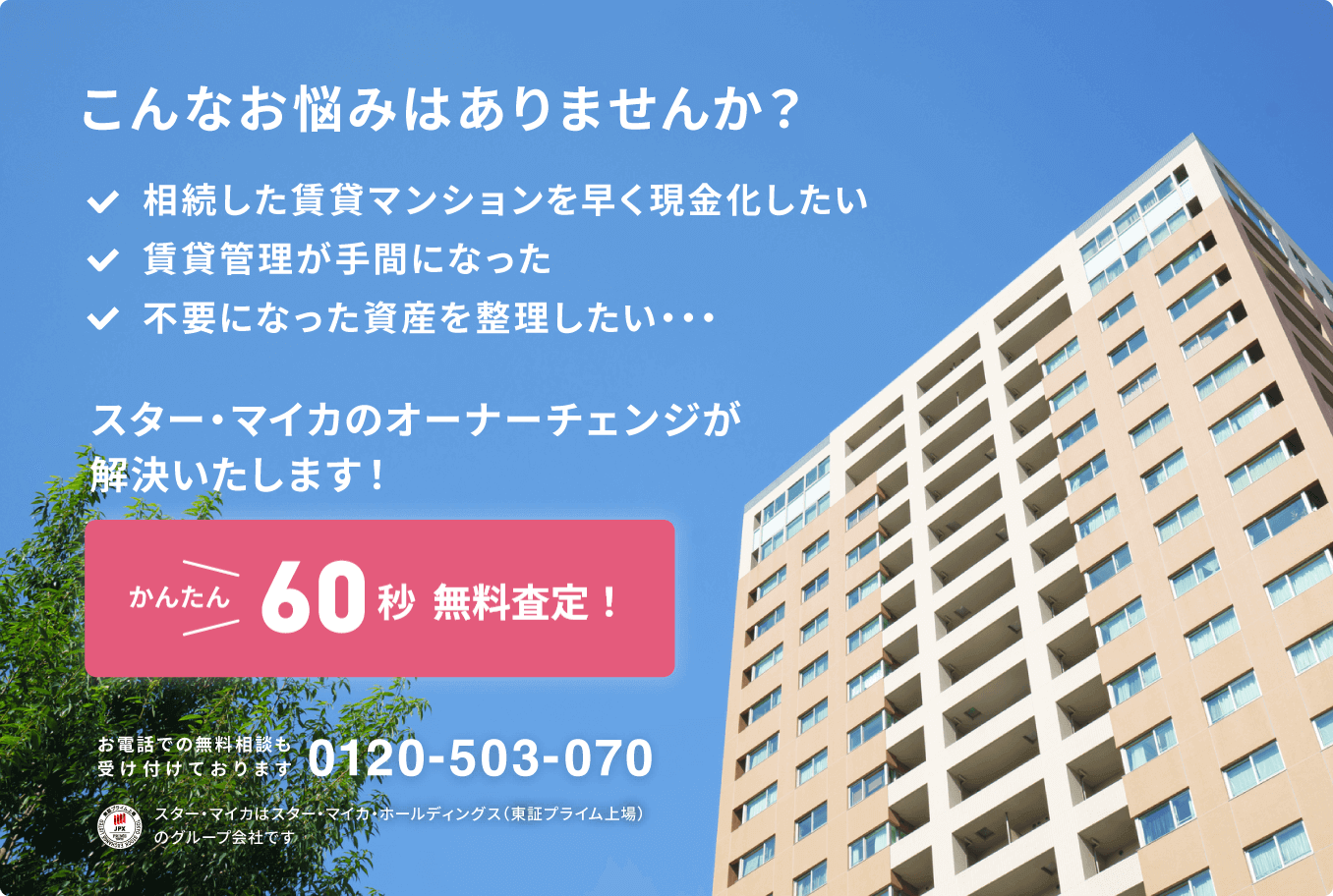 相続した賃貸マンションを早く現金化したい・賃貸管理が手間になった・不要になった資産を整理したいなどのお悩みはありませんか？スター・マイカのオーナーチェンジが解決いたします！かんたん60秒無料査定